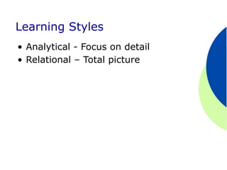 Learning Styles
•  Analytical - Focus on detail
•  Relational – Total picture
 