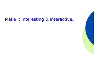 Make it interesting & interactive…
 