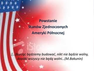 […]burząc będziemy budować, nikt nie będzie wolny,
dopóki wszyscy nie będą wolni…(M.Bakunin)
Powstanie
Stanów Zjednoczonych
Ameryki Północnej
 