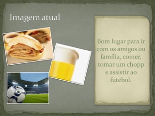 Bom lugar para ir
com os amigos ou
  família, comer,
 tomar um chopp
    e assistir ao
      futebol.
 