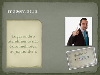 Lugar onde o
atendimento não
 é dos melhores,
 os pratos idem.
 