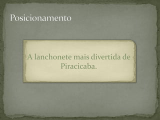 A lanchonete mais divertida de
         Piracicaba.
 
