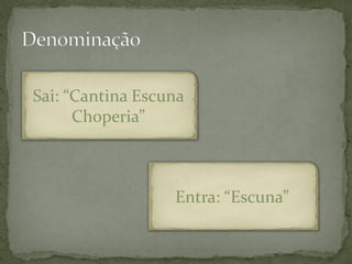Sai: “Cantina Escuna
      Choperia”



                  Entra: “Escuna”
 