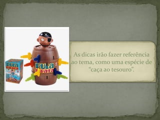 As dicas irão fazer referência
ao tema, como uma espécie de
       “caça ao tesouro”.
 