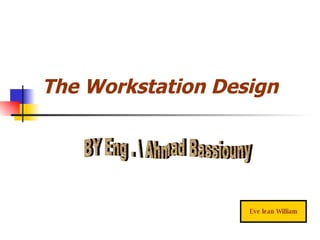 The Workstation Design Eve lean William BY Eng . Ahmad Bassiouny 