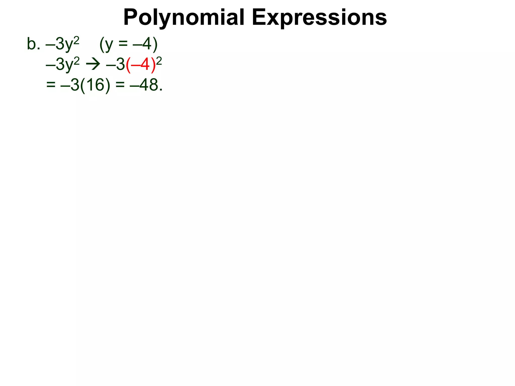 b. –3y2 (y = –4)
–3y2  –3(–4)2
= –3(16) = –48.
Polynomial Expressions
 