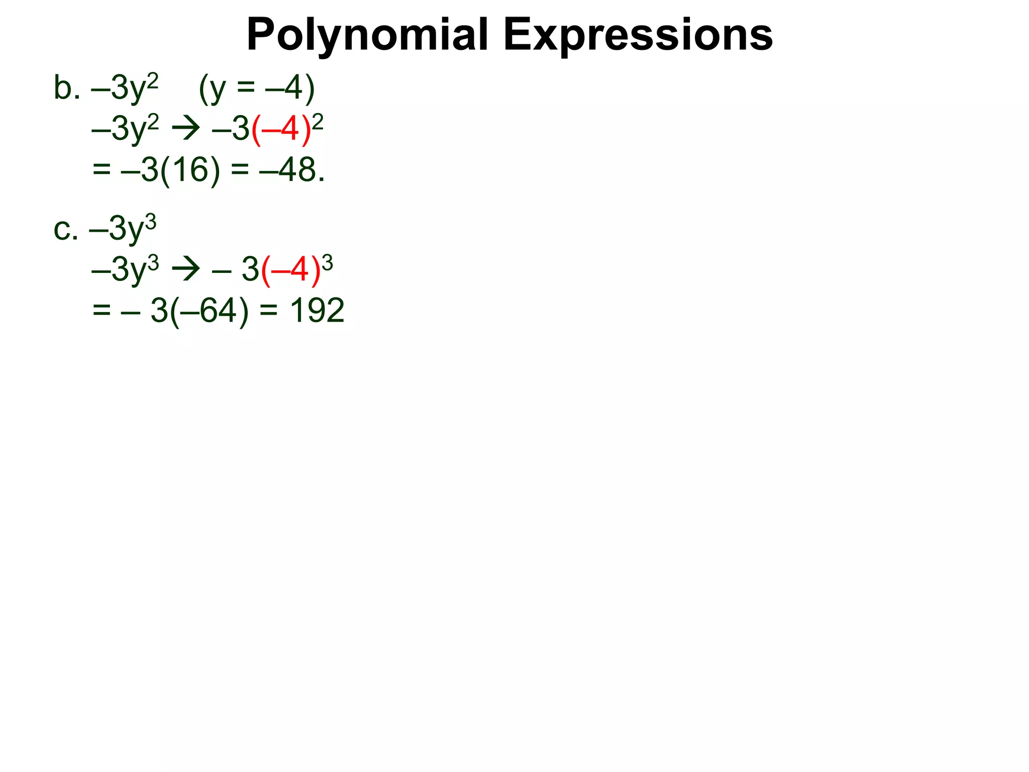 b. –3y2 (y = –4)
–3y2  –3(–4)2
= –3(16) = –48.
c. –3y3
–3y3  – 3(–4)3
= – 3(–64) = 192
Polynomial Expressions
 