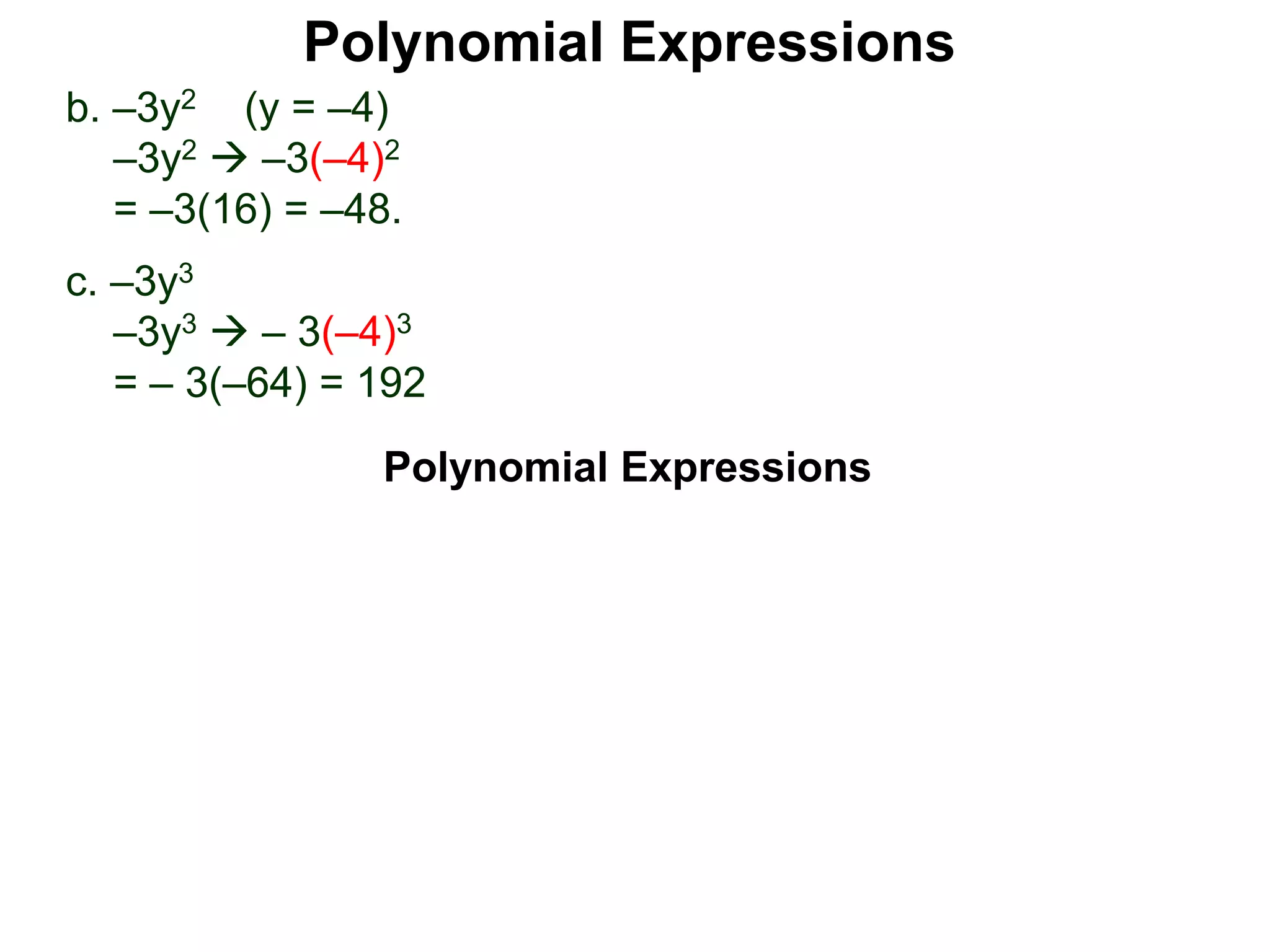 b. –3y2 (y = –4)
–3y2  –3(–4)2
= –3(16) = –48.
c. –3y3
–3y3  – 3(–4)3
= – 3(–64) = 192
Polynomial Expressions
Polynomial Expressions
 