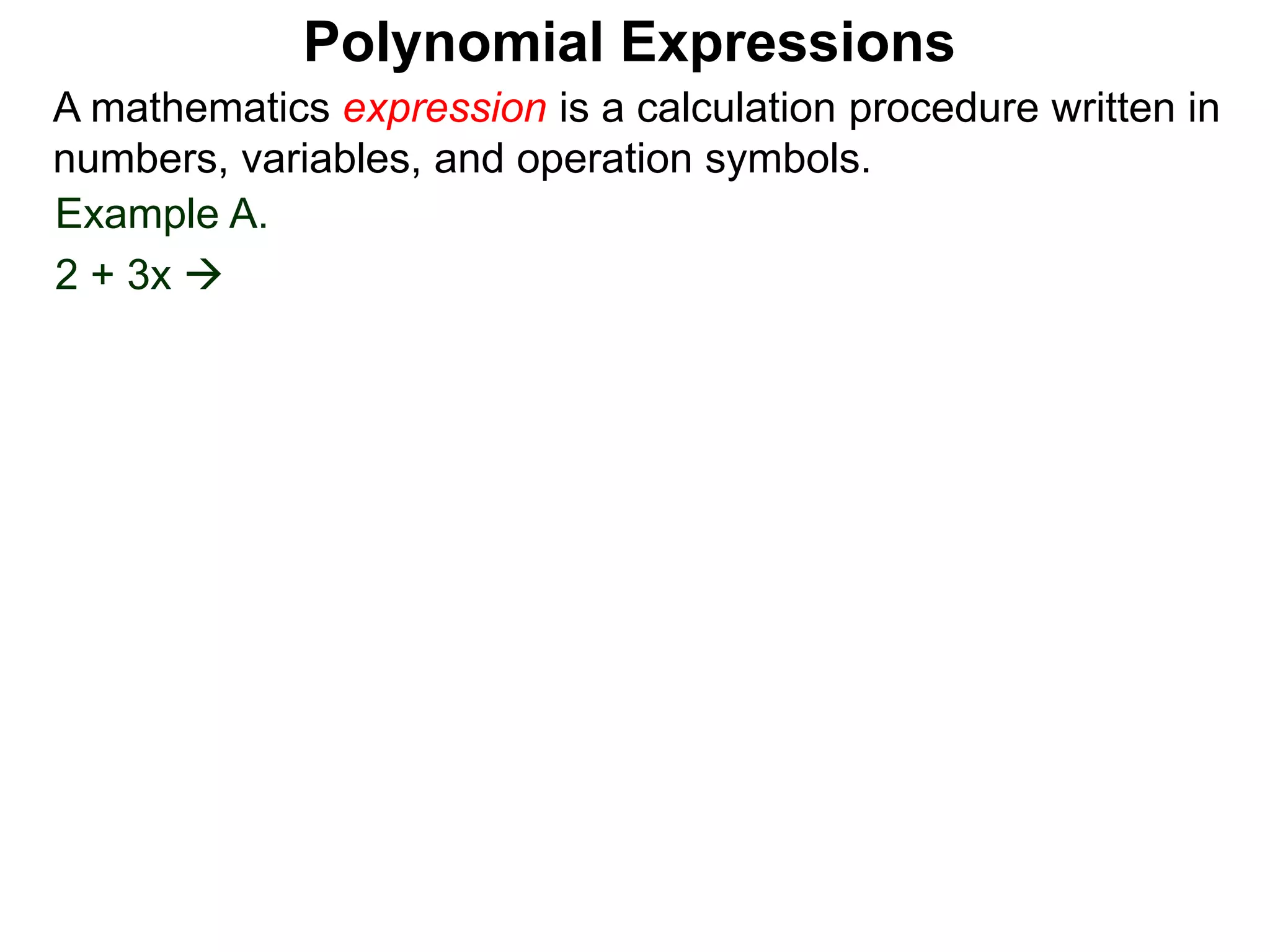 Example A.
2 + 3x 
A mathematics expression is a calculation procedure written in
numbers, variables, and operation symbols.
Polynomial Expressions
 