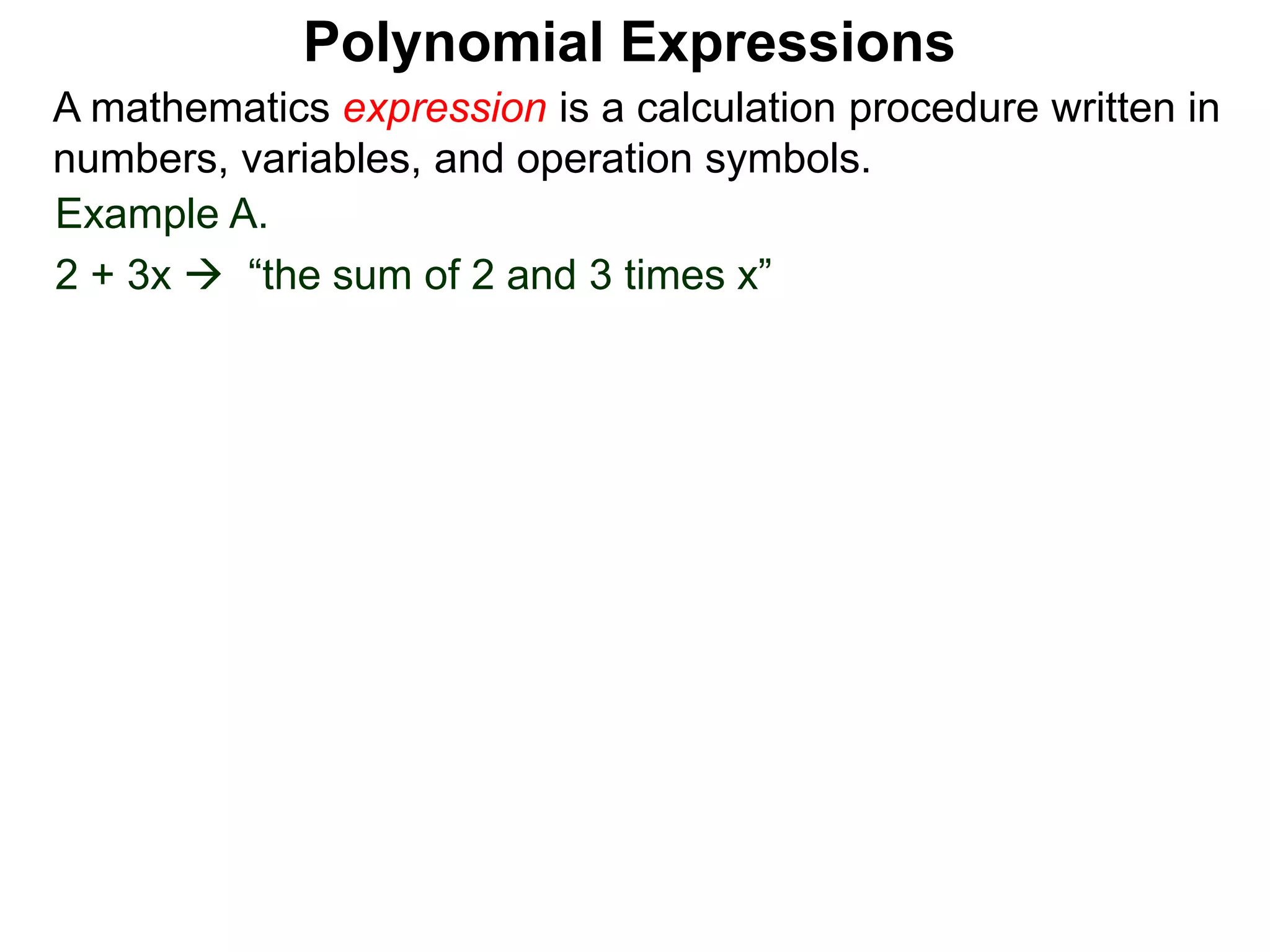 Example A.
2 + 3x  “the sum of 2 and 3 times x”
A mathematics expression is a calculation procedure written in
numbers, variables, and operation symbols.
Polynomial Expressions
 