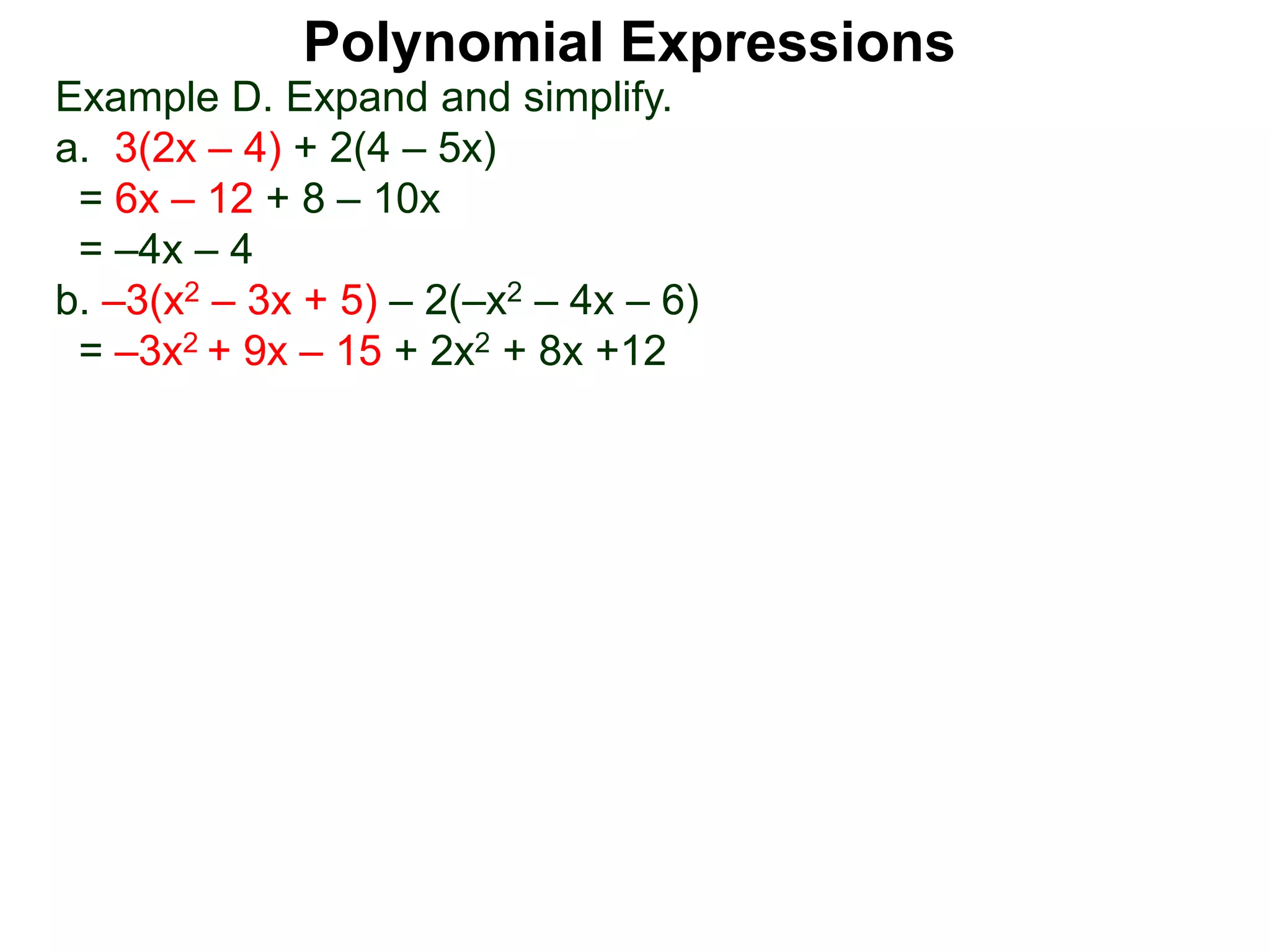 Example D. Expand and simplify.
a. 3(2x – 4) + 2(4 – 5x)
= 6x – 12 + 8 – 10x
= –4x – 4
b. –3(x2 – 3x + 5) – 2(–x2 – 4x – 6)
= –3x2 + 9x – 15 + 2x2 + 8x +12
Polynomial Expressions
 