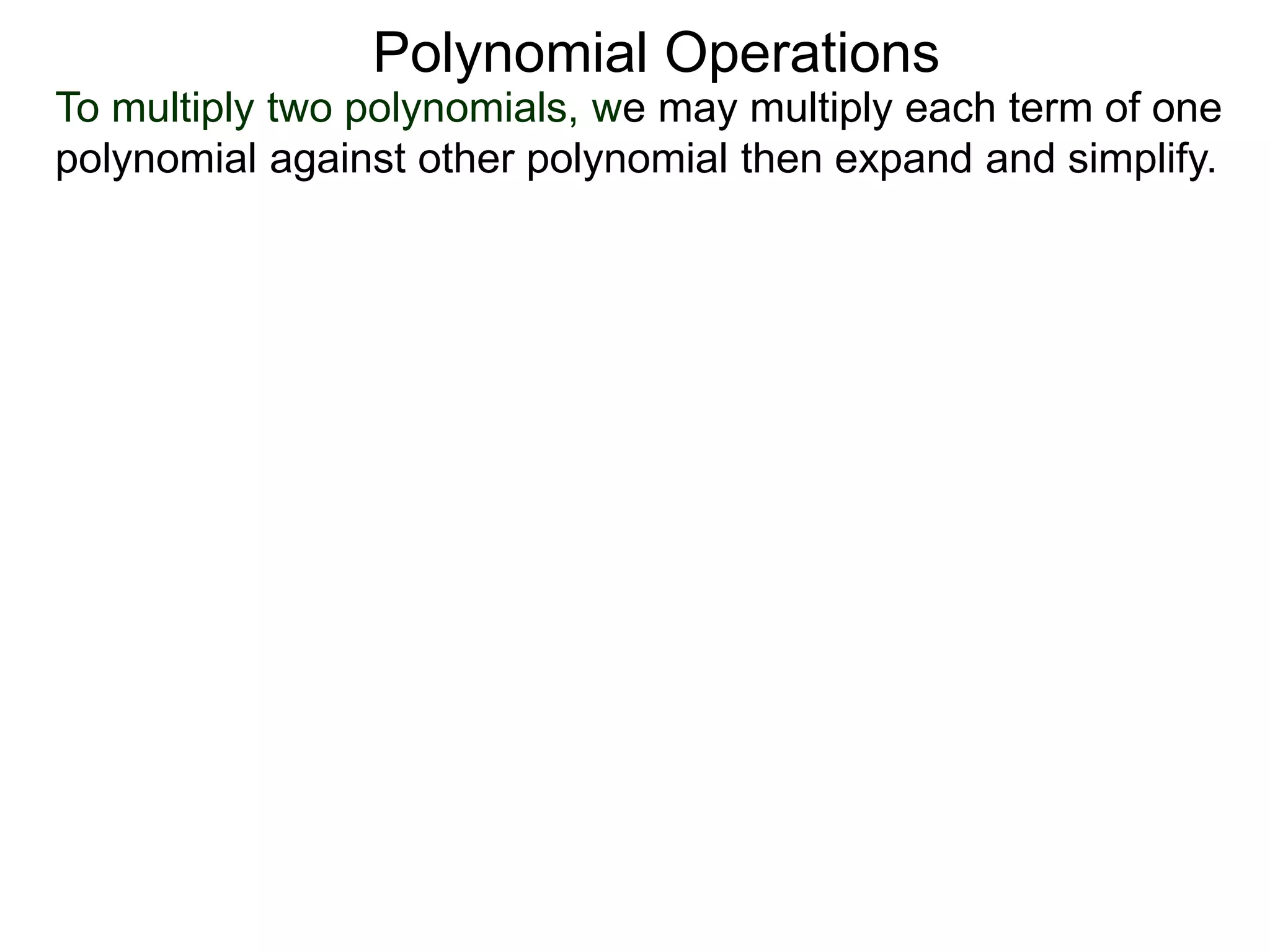 To multiply two polynomials, we may multiply each term of one
polynomial against other polynomial then expand and simplify.
Polynomial Operations
 