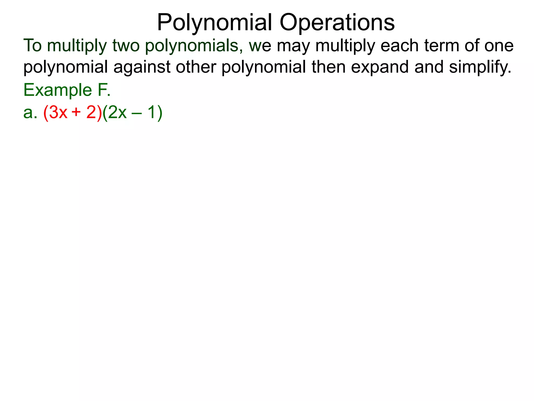 To multiply two polynomials, we may multiply each term of one
polynomial against other polynomial then expand and simplify.
Polynomial Operations
Example F.
a. (3x + 2)(2x – 1)
 