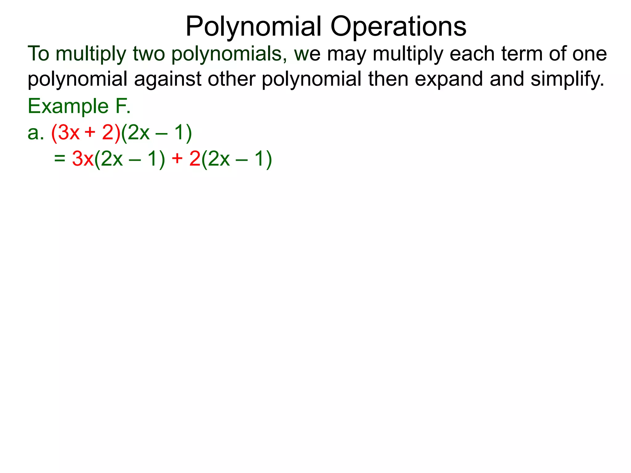 To multiply two polynomials, we may multiply each term of one
polynomial against other polynomial then expand and simplify.
Polynomial Operations
Example F.
= 3x(2x – 1) + 2(2x – 1)
a. (3x + 2)(2x – 1)
 
