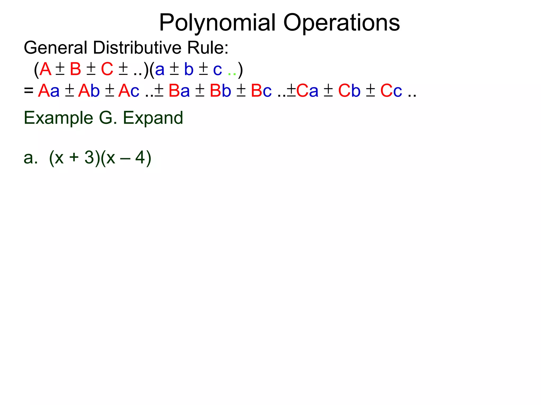 General Distributive Rule:
(A ± B ± C ± ..)(a ± b ± c ..)
= Aa ± Ab ± Ac ..± Ba ± Bb ± Bc ..±Ca ± Cb ± Cc ..
Example G. Expand
a. (x + 3)(x – 4)
Polynomial Operations
 