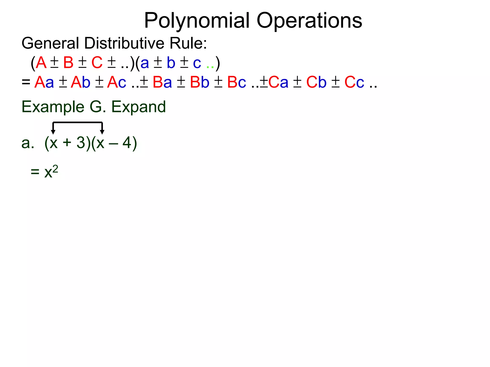 General Distributive Rule:
(A ± B ± C ± ..)(a ± b ± c ..)
= Aa ± Ab ± Ac ..± Ba ± Bb ± Bc ..±Ca ± Cb ± Cc ..
Example G. Expand
a. (x + 3)(x – 4)
= x2
Polynomial Operations
 