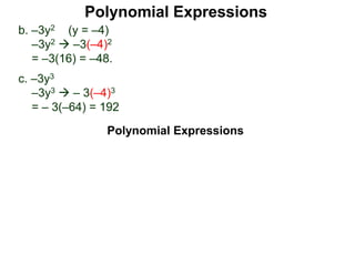 b. –3y2 (y = –4)
–3y2  –3(–4)2
= –3(16) = –48.
c. –3y3
–3y3  – 3(–4)3
= – 3(–64) = 192
Polynomial Expressions
Polynomial Expressions
 
