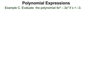 Example C. Evaluate the polynomial 4x2 – 3x3 if x = –3.
Polynomial Expressions
 