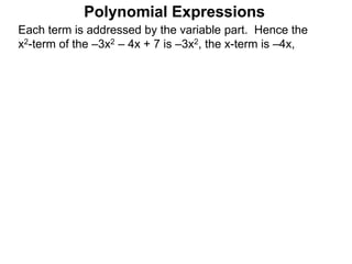 Each term is addressed by the variable part. Hence the
x2-term of the –3x2 – 4x + 7 is –3x2, the x-term is –4x,
Polynomial Expressions
 