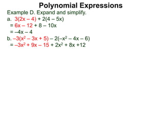 Example D. Expand and simplify.
a. 3(2x – 4) + 2(4 – 5x)
= 6x – 12 + 8 – 10x
= –4x – 4
b. –3(x2 – 3x + 5) – 2(–x2 – 4x – 6)
= –3x2 + 9x – 15 + 2x2 + 8x +12
Polynomial Expressions
 