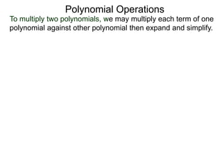 To multiply two polynomials, we may multiply each term of one
polynomial against other polynomial then expand and simplify.
Polynomial Operations
 