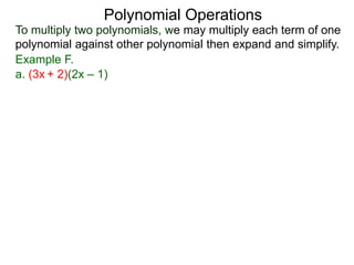 To multiply two polynomials, we may multiply each term of one
polynomial against other polynomial then expand and simplify.
Polynomial Operations
Example F.
a. (3x + 2)(2x – 1)
 