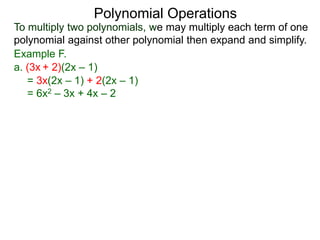 To multiply two polynomials, we may multiply each term of one
polynomial against other polynomial then expand and simplify.
Polynomial Operations
Example F.
= 3x(2x – 1) + 2(2x – 1)
= 6x2 – 3x + 4x – 2
a. (3x + 2)(2x – 1)
 