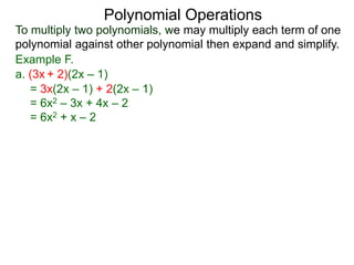 To multiply two polynomials, we may multiply each term of one
polynomial against other polynomial then expand and simplify.
Polynomial Operations
Example F.
= 3x(2x – 1) + 2(2x – 1)
= 6x2 – 3x + 4x – 2
= 6x2 + x – 2
a. (3x + 2)(2x – 1)
 