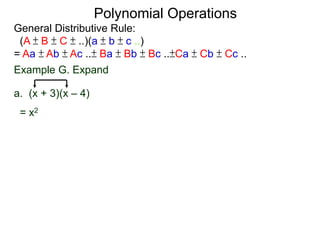 General Distributive Rule:
(A ± B ± C ± ..)(a ± b ± c ..)
= Aa ± Ab ± Ac ..± Ba ± Bb ± Bc ..±Ca ± Cb ± Cc ..
Example G. Expand
a. (x + 3)(x – 4)
= x2
Polynomial Operations
 
