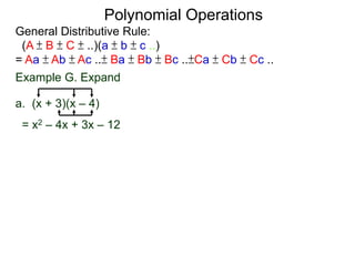 General Distributive Rule:
(A ± B ± C ± ..)(a ± b ± c ..)
= Aa ± Ab ± Ac ..± Ba ± Bb ± Bc ..±Ca ± Cb ± Cc ..
Example G. Expand
a. (x + 3)(x – 4)
= x2 – 4x + 3x – 12
Polynomial Operations
 