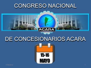 CONGRESO NACIONAL




DE CONCESIONARIOS ACARA

                    15-16
                   MAYO
17/05/2012                       1
 