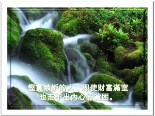 慳貪嫉妒的人，即使財富滿室
 也走不出內心的貧困。
 