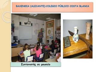 ΒΑΛΕΝΘΙΑ (ALECANTE):COLEGIO PÚBLICO COSTA BLANCA 
Συντονιστής σε μουσείο 
 