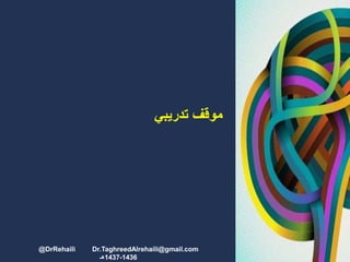 ‫تدريبي‬ ‫موقف‬
@DrRehaili Dr.TaghreedAlrehaili@gmail.com
1436-1437‫هـ‬
 