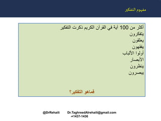 ‫التفكير‬ ‫مفهوم‬
‫أكثر‬‫من‬100‫آية‬‫في‬‫القرآن‬‫الكريم‬‫ذكرت‬‫التفكير‬
‫يتفكرون‬
‫يعلقون‬
‫يفقهون‬
‫أولوا‬‫األلباب‬
‫األبصار‬
‫ينظرون‬
‫يبصرون‬
‫فماهو‬‫التفكير؟‬
@DrRehaili Dr.TaghreedAlrehaili@gmail.com
1436-1437‫هـ‬
 