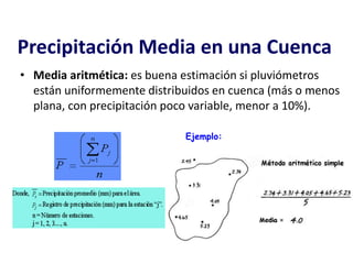 Precipitación Media en una Cuenca
• Media aritmética: es buena estimación si pluviómetros
están uniformemente distribuidos en cuenca (más o menos
plana, con precipitación poco variable, menor a 10%).
Ejemplo:
 