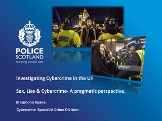 Investigating Cybercrime in the UK
Sex, Lies & Cybercrime- A pragmatic perspective.
DI Eamonn Keane.
Cybercrime Specialist Crime Division
 