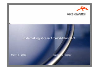 External logistics in ArcelorMittal Gent




May 12 - 2009                    David De Rocker
 