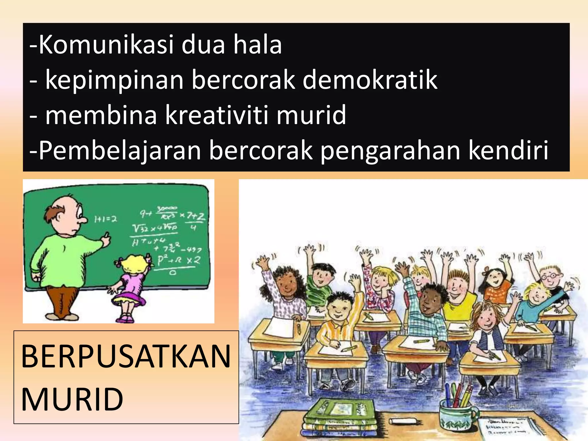 -Komunikasi dua hala
- kepimpinan bercorak demokratik
- membina kreativiti murid
-Pembelajaran bercorak pengarahan kendiri
BERPUSATKAN
MURID
 