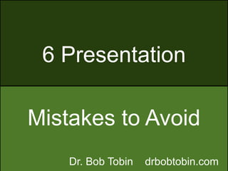 6 Presentation
Mistakes to Avoid
Dr. Bob Tobin drbobtobin.com
 