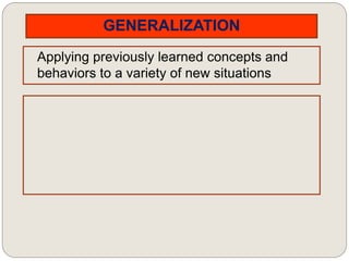 GENERALIZATION
Applying previously learned concepts and
behaviors to a variety of new situations
 
