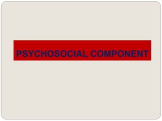 PSYCHOSOCIAL COMPONENT
 