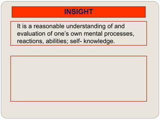INSIGHT
It is a reasonable understanding of and
evaluation of one’s own mental processes,
reactions, abilities; self- knowledge.
 