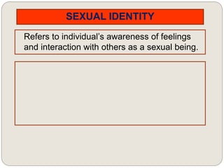 SEXUAL IDENTITY
Refers to individual’s awareness of feelings
and interaction with others as a sexual being.
 