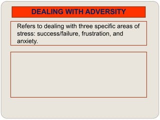 DEALING WITH ADVERSITY
Refers to dealing with three specific areas of
stress: success/failure, frustration, and
anxiety.
 