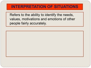 INTERPRETATION OF SITUATIONS
Refers to the ability to identify the needs,
values, motivations and emotions of other
people fairly accurately.
 