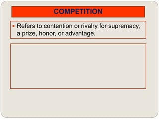 COMPETITION
 Refers to contention or rivalry for supremacy,
a prize, honor, or advantage.
 