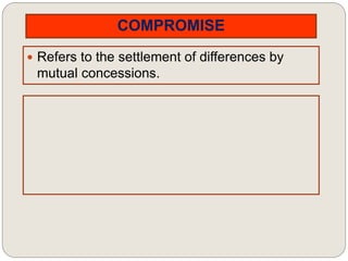 COMPROMISE
 Refers to the settlement of differences by
mutual concessions.
 