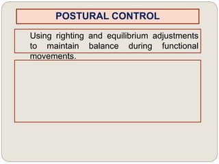POSTURAL CONTROL
Using righting and equilibrium adjustments
to maintain balance during functional
movements.
 