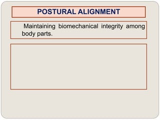 POSTURAL ALIGNMENT
Maintaining biomechanical integrity among
body parts.
 
